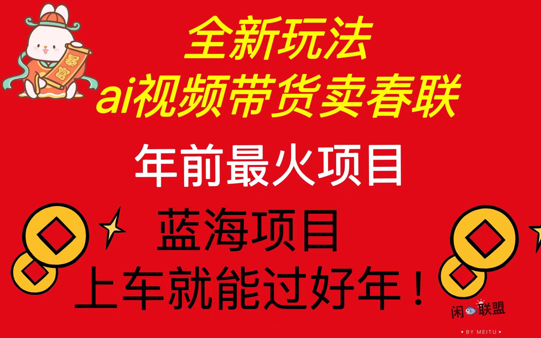 Ai视频带货卖春联全新简单无脑玩法，年前最火爆项目，爆单过好年网赚项目-副业赚钱-互联网创业-资源整合八方网创