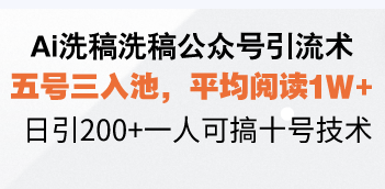 Ai洗稿洗稿公众号引流术，五号三入池，平均阅读1W+，日引200+一人可搞…网赚项目-副业赚钱-互联网创业-资源整合八方网创
