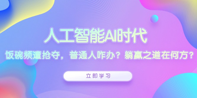 人工智能AI时代，饭碗频遭抢夺，普通人咋办？躺赢之道在何方？网赚项目-副业赚钱-互联网创业-资源整合八方网创