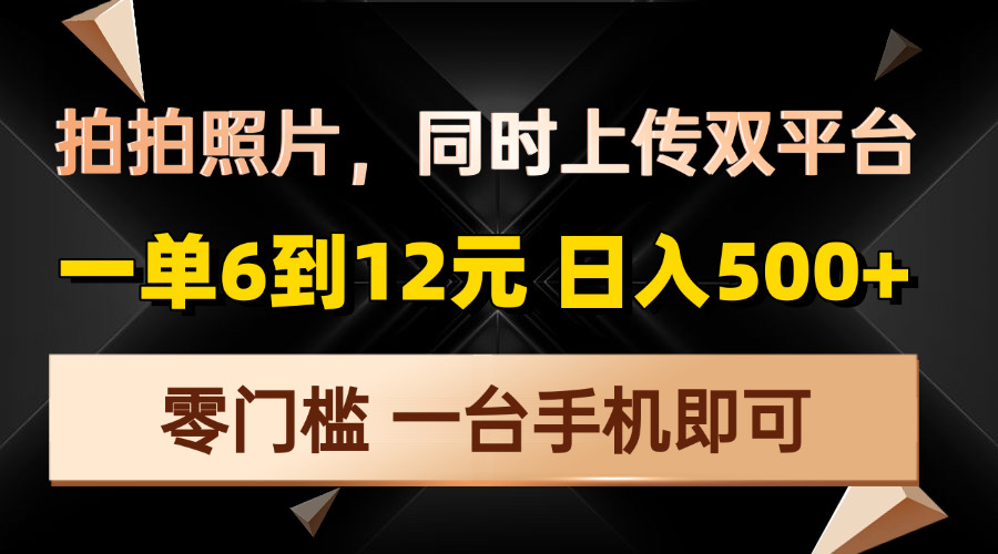 拍拍照片，同时上传双平台，一单6到12元，轻轻松松日入500+，零门槛，…网赚项目-副业赚钱-互联网创业-资源整合八方网创