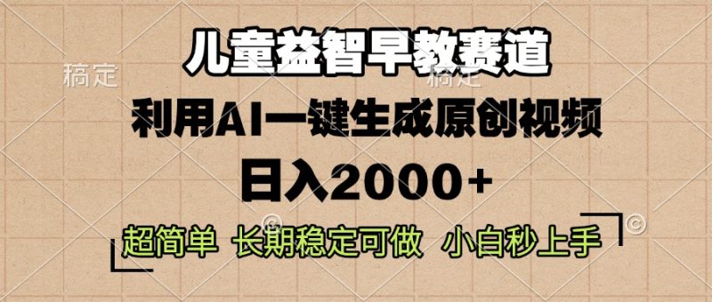 儿童益智早教，这个赛道赚翻了，利用AI一键生成原创视频，日入2000+，…网赚项目-副业赚钱-互联网创业-资源整合八方网创