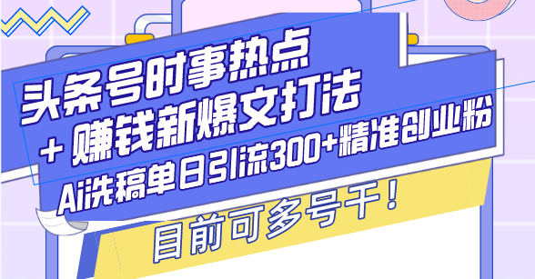 头条号时事热点＋赚钱新爆文打法，Ai洗稿单日引流300+精准创业粉，目前…网赚项目-副业赚钱-互联网创业-资源整合八方网创