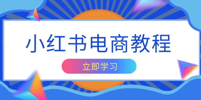 小红书电商教程，掌握帐号定位与内容创作技巧，打造爆款，实现商业变现网赚项目-副业赚钱-互联网创业-资源整合八方网创