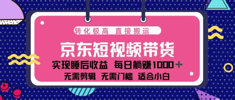 蓝海项目京东短视频带货:单账号月入过万,可矩阵。网赚项目-副业赚钱-互联网创业-资源整合八方网创