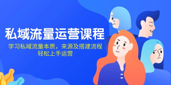 私域流量运营课程：学习私域流量本质，来源及搭建流程，轻松上手运营网赚项目-副业赚钱-互联网创业-资源整合八方网创