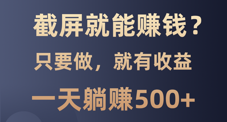 截屏就能赚钱？0门槛，只要做，100%有收益的一个项目，一天躺赚500+网赚项目-副业赚钱-互联网创业-资源整合八方网创
