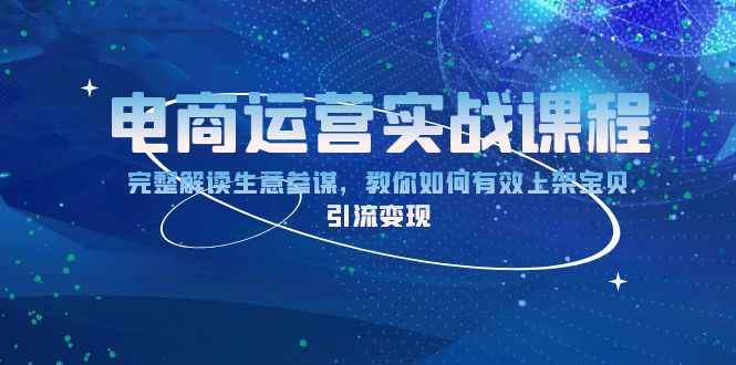 电商运营实战课程：完整解读生意参谋，教你如何有效上架宝贝，引流变现网赚项目-副业赚钱-互联网创业-资源整合八方网创