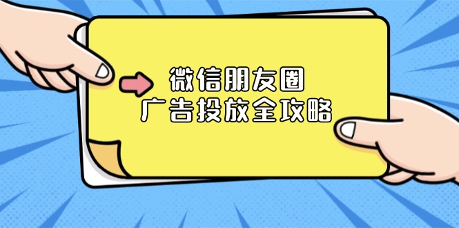 微信朋友圈 广告投放全攻略：ADQ平台介绍、推广层级、商品库与营销目标网赚项目-副业赚钱-互联网创业-资源整合八方网创