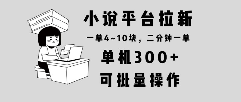 小说平台拉新,单机300+,两分钟一单4~10块,操作简单可批量。网赚项目-副业赚钱-互联网创业-资源整合八方网创