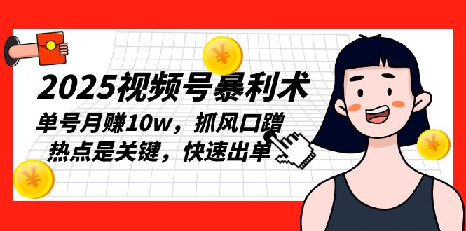 2025视频号暴利术，单号月赚10w，抓风口蹭热点是关键，快速出单网赚项目-副业赚钱-互联网创业-资源整合八方网创