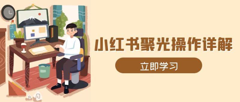 小红书聚光操作详解,涵盖素材、开户、定位、计划搭建等全流程实操网赚项目-副业赚钱-互联网创业-资源整合八方网创