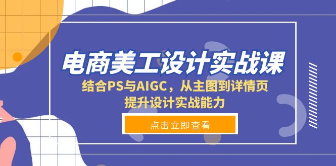 电商美工设计实战课，结合PS与AIGC，从主图到详情页，提升设计实战能力网赚项目-副业赚钱-互联网创业-资源整合八方网创
