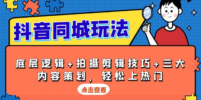 抖音 同城玩法，底层逻辑+拍摄剪辑技巧+三大内容策划，轻松上热门网赚项目-副业赚钱-互联网创业-资源整合八方网创