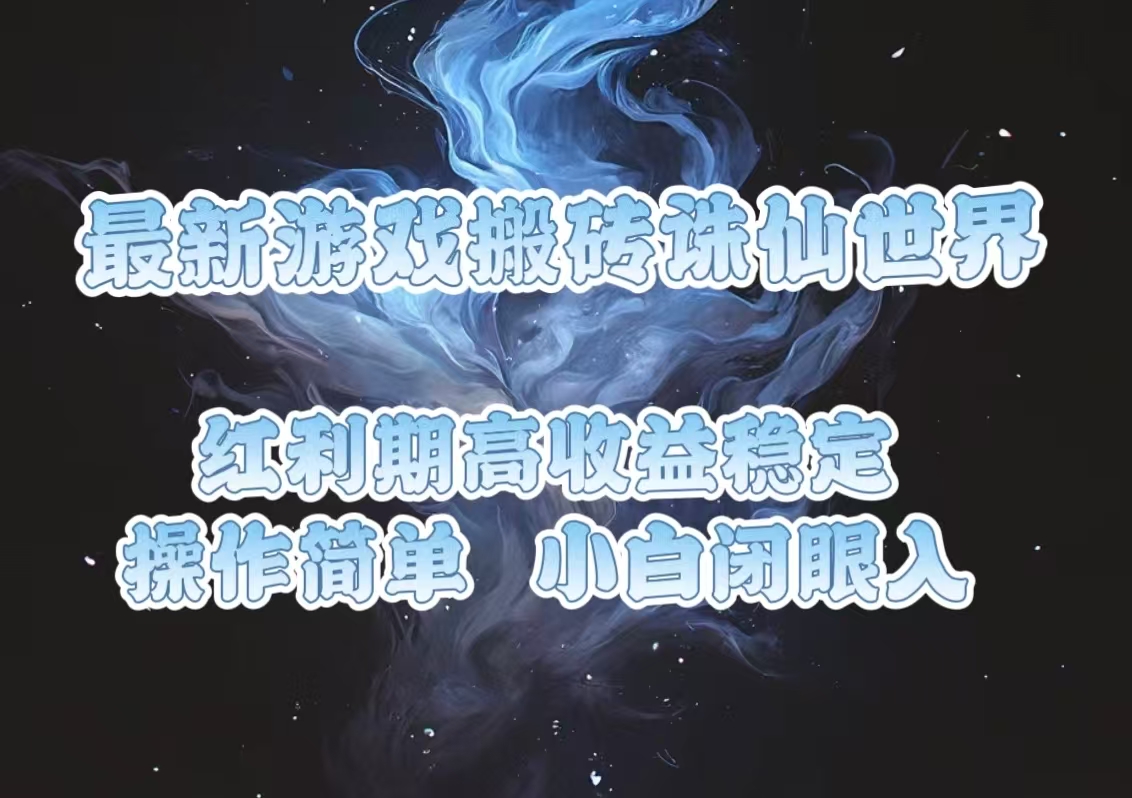 最新游戏搬砖诛仙世界，红利期收益高稳定，操作简单，小白闭眼入。网赚项目-副业赚钱-互联网创业-资源整合八方网创