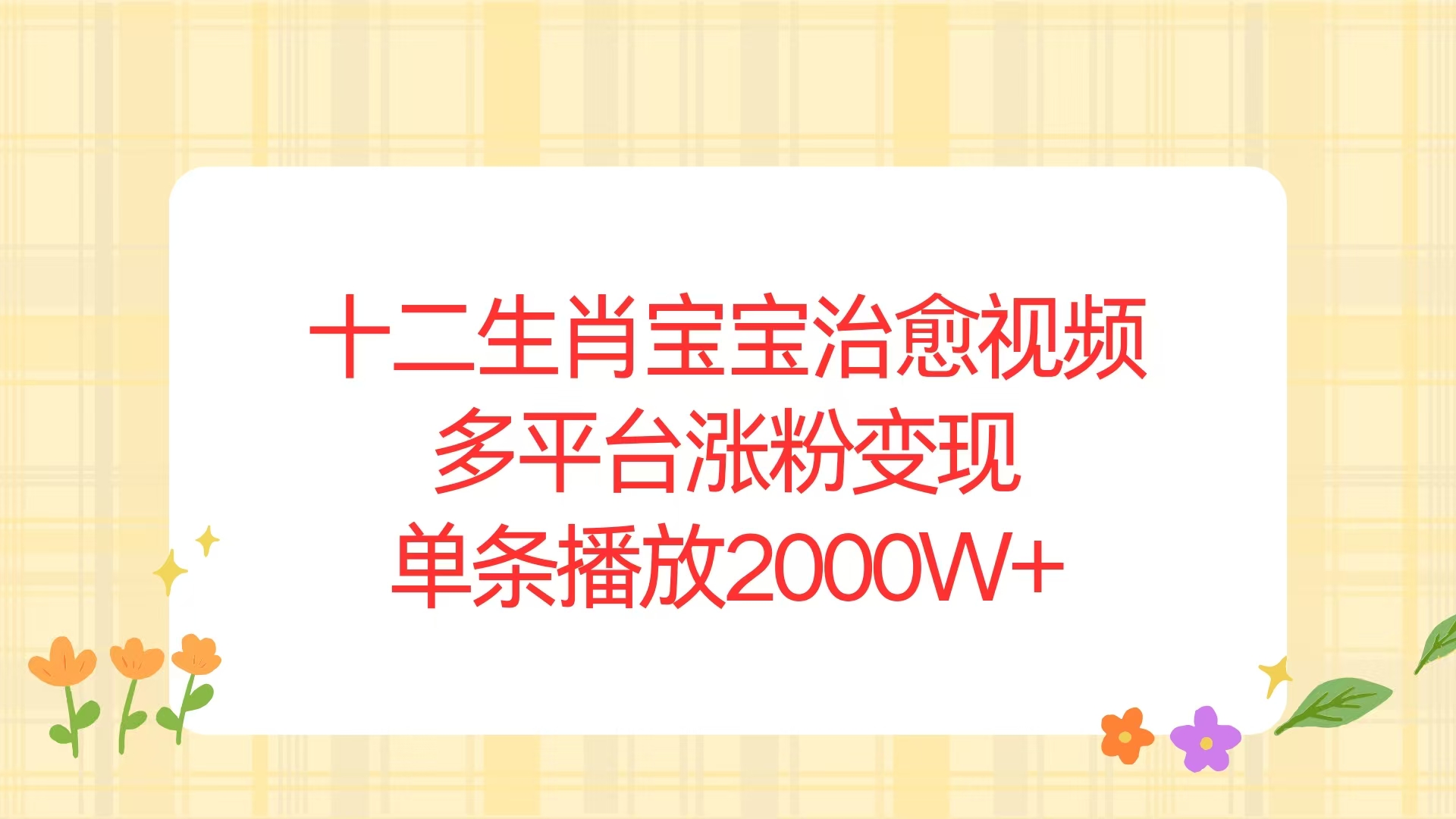 十二生肖宝宝治愈视频，多平台涨粉变现，单条播放2000W+网赚项目-副业赚钱-互联网创业-资源整合八方网创