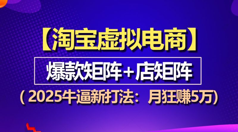 【淘宝虚拟项目】2025牛逼新打法:爆款矩阵+店矩阵,月狂赚5万网赚项目-副业赚钱-互联网创业-资源整合八方网创