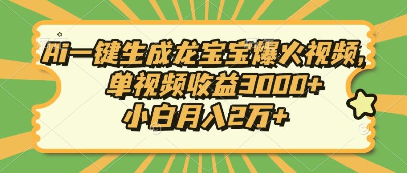Ai一键生成龙宝宝爆火视频,单视频收益3000+,小白月入2万+网赚项目-副业赚钱-互联网创业-资源整合八方网创