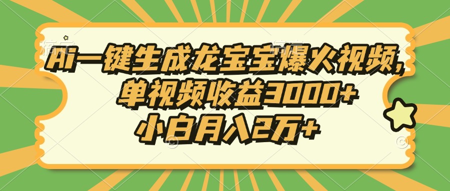 Ai一键生成龙宝宝爆火视频，单视频收益3000+，小白月入2万+网赚项目-副业赚钱-互联网创业-资源整合八方网创