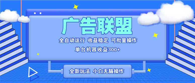 全新广告联盟最新玩法 全自动脚本运行单机300+ 项目稳定新手小白可做网赚项目-副业赚钱-互联网创业-资源整合八方网创