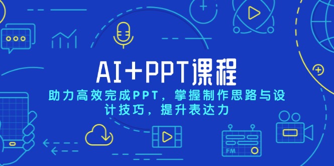 AI+PPT课程，助力高效完成PPT，掌握制作思路与设计技巧，提升表达力网赚项目-副业赚钱-互联网创业-资源整合八方网创