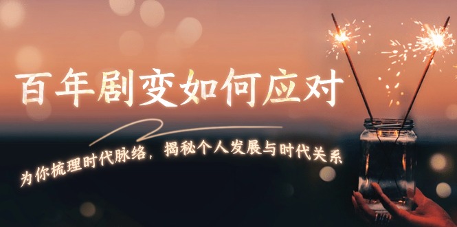 百年剧变如何应对，为你梳理时代脉络，揭秘个人发展与时代关系网赚项目-副业赚钱-互联网创业-资源整合八方网创