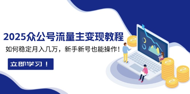 2025众公号流量主变现教程：如何稳定月入几万，新手新号也能操作网赚项目-副业赚钱-互联网创业-资源整合八方网创