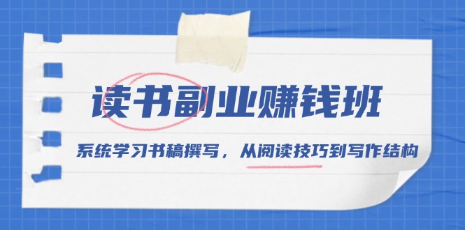 读书副业赚钱班，系统学习书稿撰写，从阅读技巧到写作结构网赚项目-副业赚钱-互联网创业-资源整合八方网创