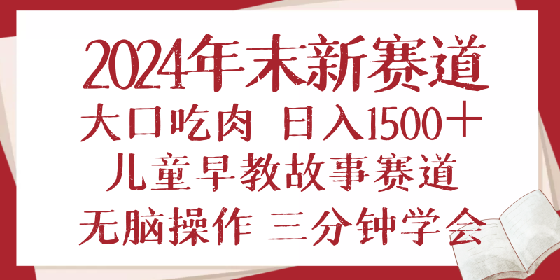 2024年末新早教儿童故事新赛道,大口吃肉,日入1500+,无脑操作,三分钟…网赚项目-副业赚钱-互联网创业-资源整合八方网创