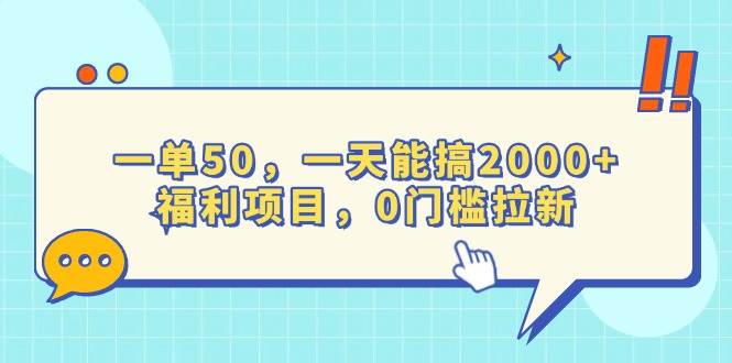 一单50，一天能搞2000+，福利项目，0门槛拉新网赚项目-副业赚钱-互联网创业-资源整合八方网创