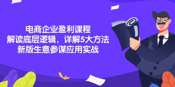 电商企业盈利课程：解读底层逻辑，详解5大方法论，新版生意参谋应用实战网赚项目-副业赚钱-互联网创业-资源整合八方网创