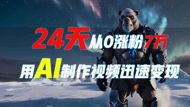 24天从0涨粉7万，如何用AI制作爆款视频迅速变现？网赚项目-副业赚钱-互联网创业-资源整合八方网创