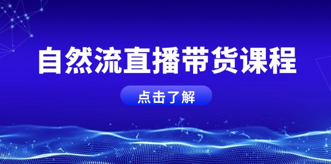 自然流直播带货课程，结合微付费起号，打造运营主播，提升个人能力网赚项目-副业赚钱-互联网创业-资源整合八方网创