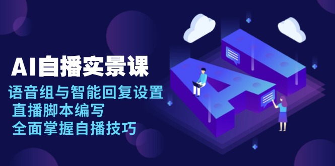 AI 自播 实景课：语音组与智能回复设置, 直播脚本编写, 全面掌握自播技巧网赚项目-副业赚钱-互联网创业-资源整合八方网创