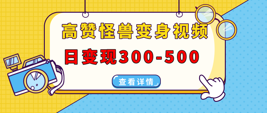高赞怪兽变身视频制作，日变现300-500，多平台发布（抖音、视频号、小红书网赚项目-副业赚钱-互联网创业-资源整合八方网创