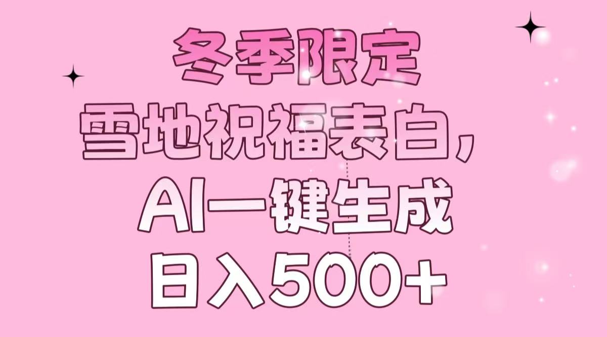 冬季限定，雪地祝福表白，AI一键生成，日入500+网赚项目-副业赚钱-互联网创业-资源整合八方网创