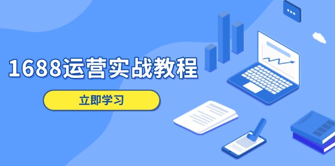 1688运营实战教程：店铺定位/商品管理/爆款打造/数字营销/客户服务等网赚项目-副业赚钱-互联网创业-资源整合八方网创
