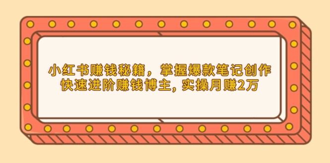小红书赚钱秘籍，掌握爆款笔记创作，快速进阶赚钱博主, 实操月赚2万网赚项目-副业赚钱-互联网创业-资源整合八方网创