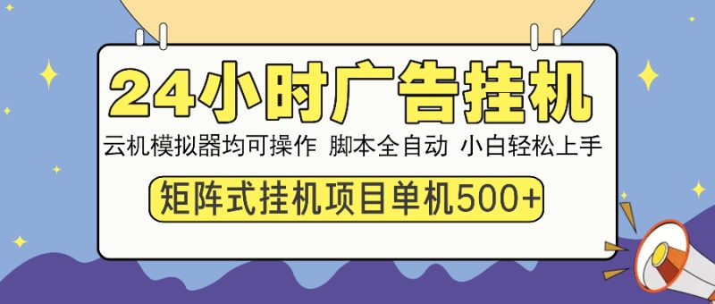 24小时全自动广告挂机 矩阵式操作 单机收益500+ 小白也能轻松上手网赚项目-副业赚钱-互联网创业-资源整合八方网创