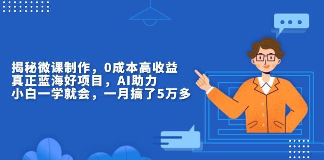 揭秘微课制作，0成本高收益，真正蓝海好项目，AI助力，小白一学就会，…网赚项目-副业赚钱-互联网创业-资源整合八方网创