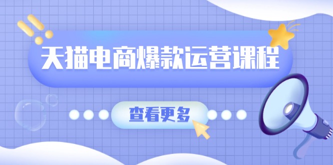 天猫电商爆款运营课程，爆款卖点提炼与流量实操，多套模型全面学习网赚项目-副业赚钱-互联网创业-资源整合八方网创