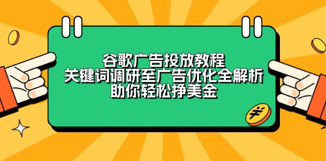 谷歌广告投放教程：关键词调研至广告优化全解析，助你轻松挣美金网赚项目-副业赚钱-互联网创业-资源整合八方网创