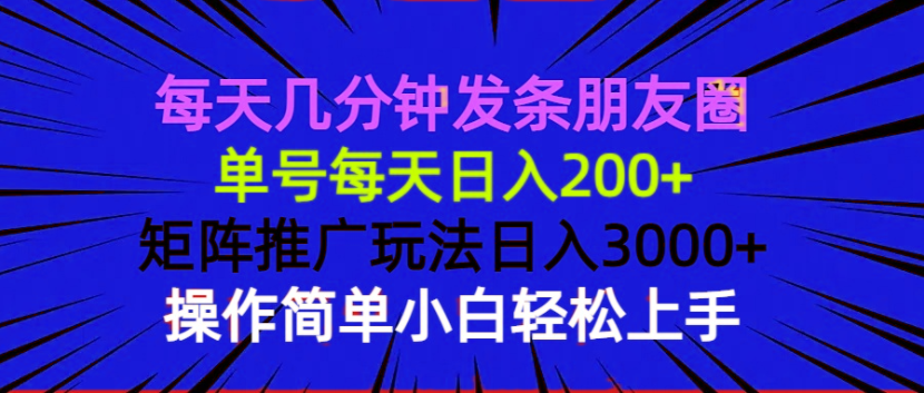 每天几分钟发条朋友圈 单号每天日入200+ 矩阵推广玩法日入3000+ 操作简…网赚项目-副业赚钱-互联网创业-资源整合八方网创