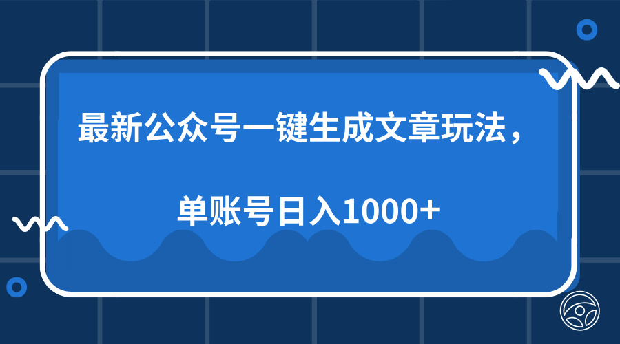 最新公众号AI一键生成文章玩法，单帐号日入1000+网赚项目-副业赚钱-互联网创业-资源整合八方网创
