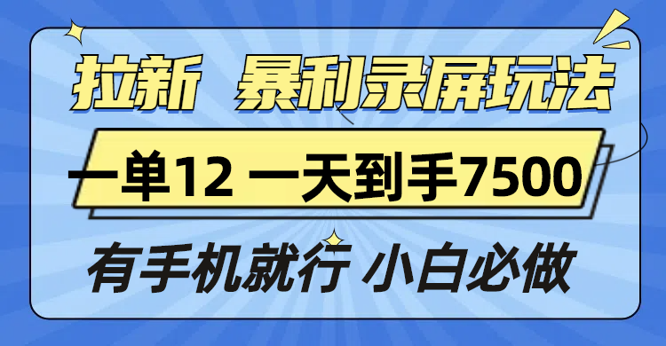 拉新暴利录屏玩法，一单12块，一天到手7500，有手机就行网赚项目-副业赚钱-互联网创业-资源整合八方网创