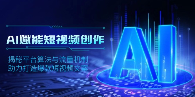 AI赋能短视频创作，揭秘平台算法与流量机制，助力打造爆款短视频文案网赚项目-副业赚钱-互联网创业-资源整合八方网创