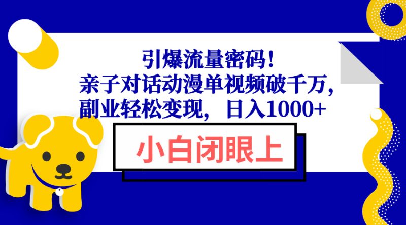 引爆流量密码!亲子对话动漫单视频破千万,副业轻松变现,日入1000+网赚项目-副业赚钱-互联网创业-资源整合八方网创