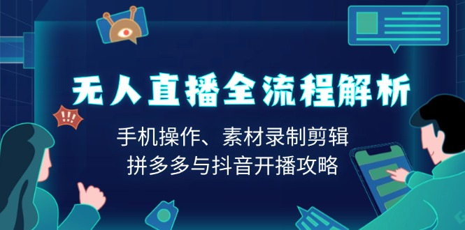 无人直播全流程解析：手机操作、素材录制剪辑、拼多多与抖音开播攻略网赚项目-副业赚钱-互联网创业-资源整合八方网创