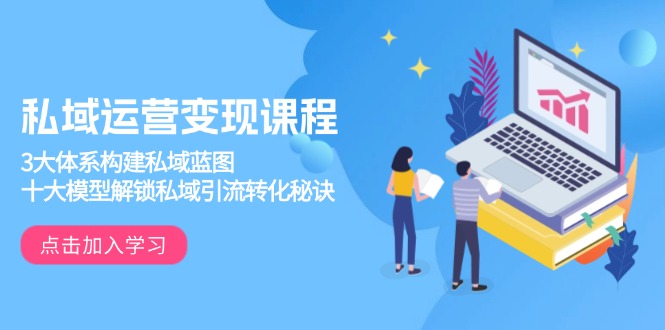 私域运营变现课程，3大体系构建私域蓝图，十大模型解锁私域引流转化秘诀网赚项目-副业赚钱-互联网创业-资源整合八方网创