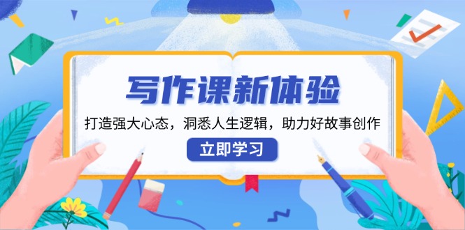 写作课新体验，打造强大心态，洞悉人生逻辑，助力好故事创作网赚项目-副业赚钱-互联网创业-资源整合八方网创