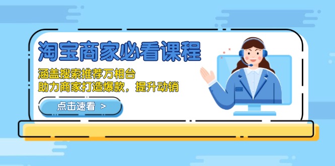 淘宝商家必看课程，涵盖搜索推荐万相台，助力商家打造爆款，提升动销网赚项目-副业赚钱-互联网创业-资源整合八方网创